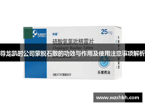 尊龙凯时公司蒙脱石散的功效与作用及使用注意事项解析