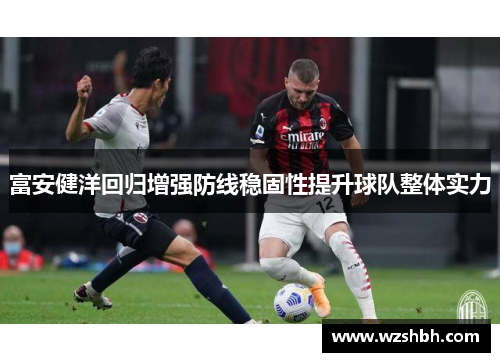 富安健洋回归增强防线稳固性提升球队整体实力
